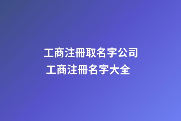工商注冊取名字公司 工商注冊名字大全-第1張-公司起名-玄機派